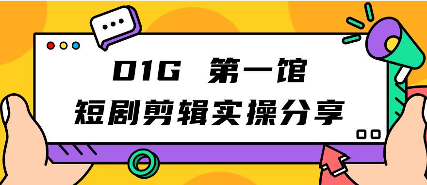 D1G第一馆短剧剪辑实操分享，看完就能执行，项目不复杂插图