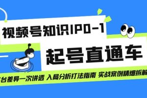 视频号知识IP0-1起号直通车 平台差异一次讲透 入局分析打法指南 实战案例..