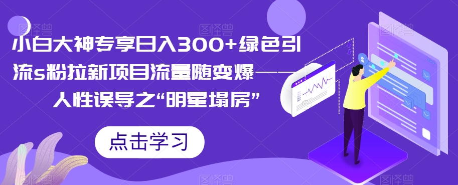 小白大神专享日入300+绿色引流s粉拉新项目流量随变爆——人性误导之“明星塌房”插图