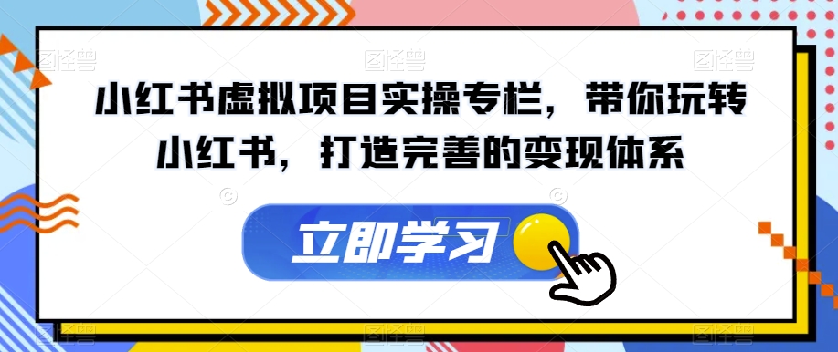 小红书虚拟项目实操专栏，带你玩转小红书，打造完善的变现体系插图