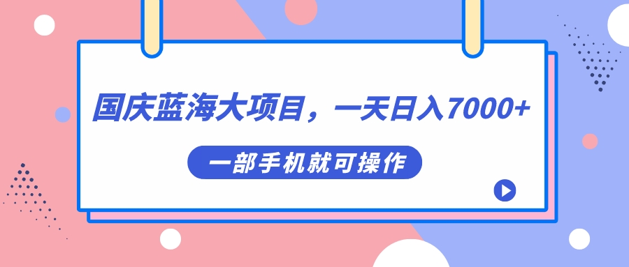 国庆蓝海大项目，一天日入7000+，一部手机就可操作插图