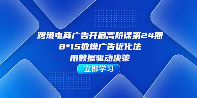 跨境电商-广告开启高阶课第24期，8*15数模广告优化法，用数据驱动决策插图