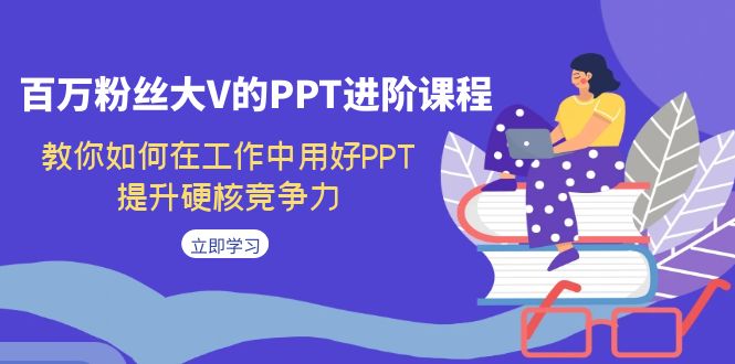 百万粉丝大V的PPT进阶课程，教你如何在工作中用好PPT，提升硬核竞争力插图