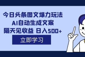 外面收费1980的今日头条图文爆力玩法,AI自动生成文案，隔天见收益 日入500+