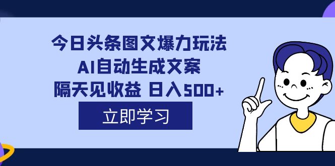 外面收费1980的今日头条图文爆力玩法,AI自动生成文案，隔天见收益 日入500+插图