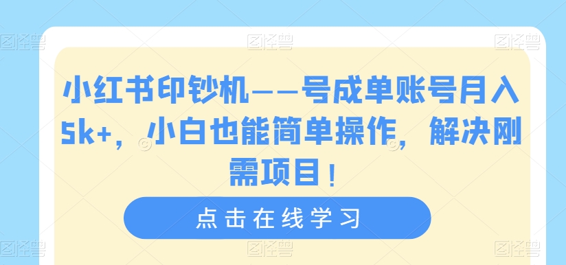 小红书印钞机——号成单账号月入5k+，小白也能简单操作，解决刚需项目【揭秘插图