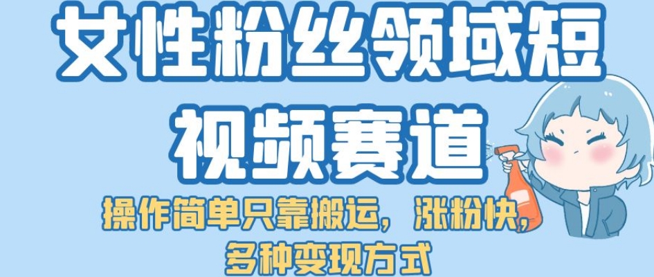 女性粉丝领域短视频赛道，操作简单只靠搬运，涨粉快，多种变现方式【揭秘】插图