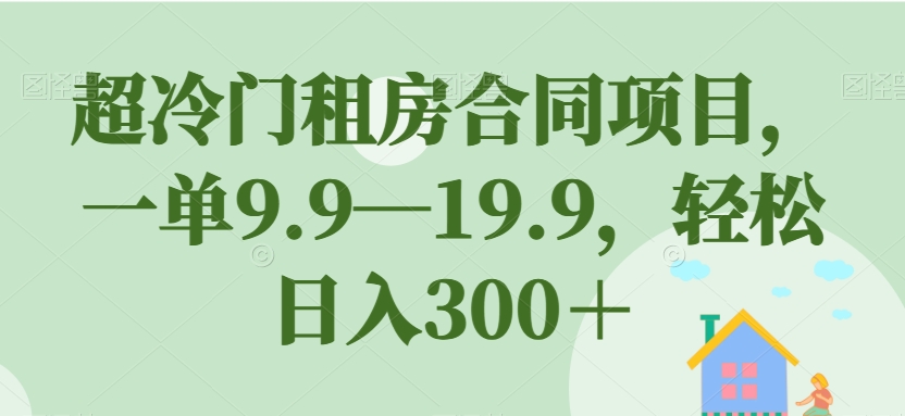 超冷门租房合同项目，一单9.9—19.9，轻松日入300＋【揭秘】插图