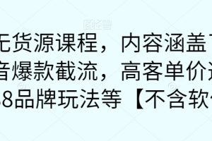 最新无货源课程，内容涵盖了最新的抖音爆款截流，高客单价选品，1688品牌玩法等【不含软件】