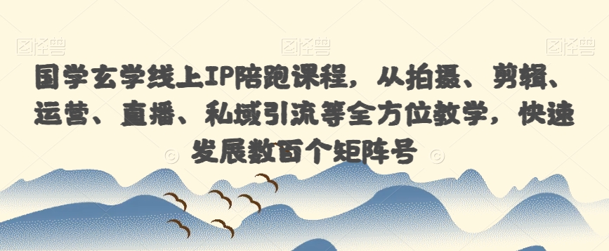 国学玄学线上IP陪跑课程，从拍摄、剪辑、运营、直播、私域引流等全方位教学，快速发展数百个矩阵号插图