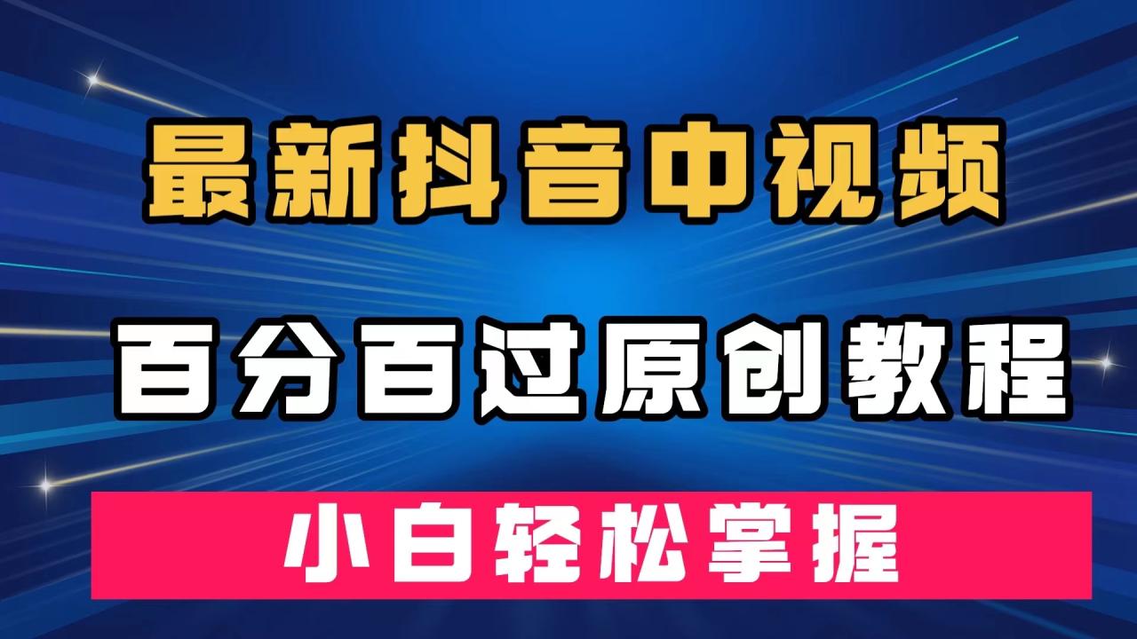 最新抖音中视频百分百过原创教程，深度去重，小白轻松掌握插图