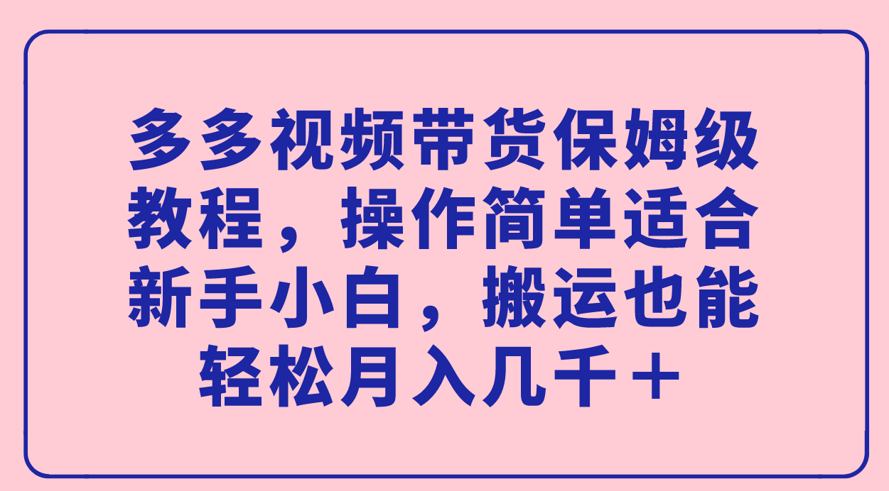 多多视频带货保姆级教程，操作简单适合新手小白，搬运也能轻松月入几千＋插图