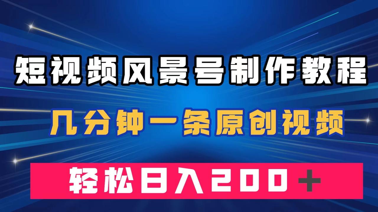 短视频风景号制作教程，几分钟一条原创视频，轻松日入200＋插图