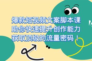 爆款短视频文案脚本课，助你快速提升创作能力，获取顶级的流量密码！