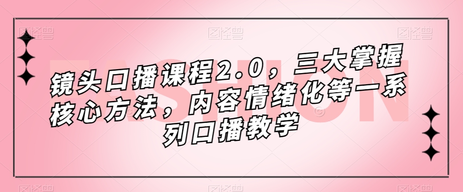 镜头-口播课程2.0，三大掌握核心方法，内容情绪化等一系列口播教学插图