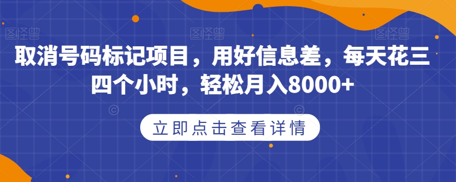 取消号码标记项目，用好信息差，每天花三四个小时，轻松月入8000+【揭秘】插图