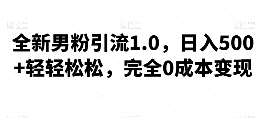 全新男粉引流1.0，日入500+轻轻松松，完全0成本变现，附带神秘资料插图