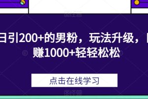 日引200+的男粉，玩法升级，日赚1000+轻轻松松