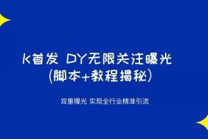 K首发DY无限关注曝光双重曝光实现全行业精准引流(脚本+教程揭秘）