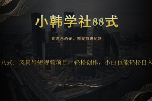 小韩学社88式第十八式：风景号短视频项目，轻松创作，小白也可轻松日入200+