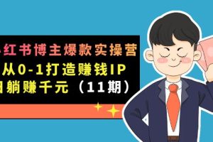 小红书博主爆款实操营·第11期：从0-1打造赚钱IP，日躺赚千元，9月完结新课