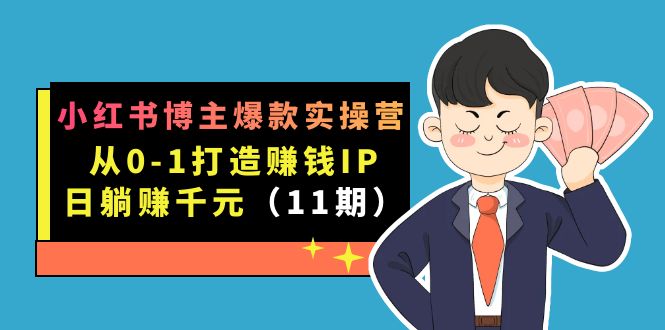 小红书博主爆款实操营·第11期：从0-1打造赚钱IP，日躺赚千元，9月完结新课插图