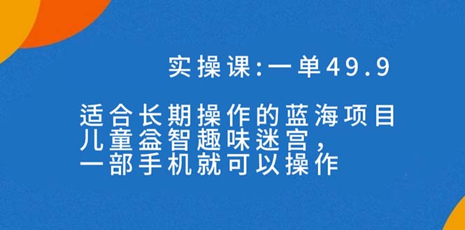 一单49.9长期蓝海项目，儿童益智趣味迷宫，一部手机月入3000+（附素材）插图