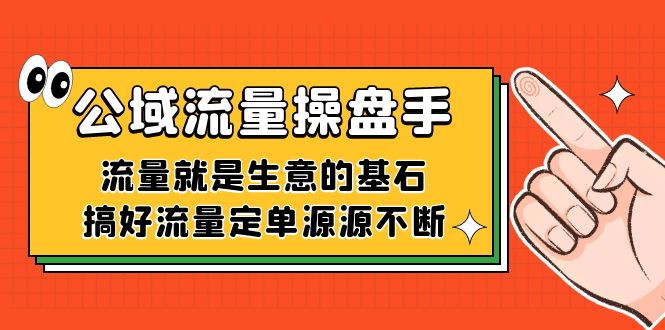 公域流量-操盘手，流量就是生意的基石，搞好流量定单源源不断插图