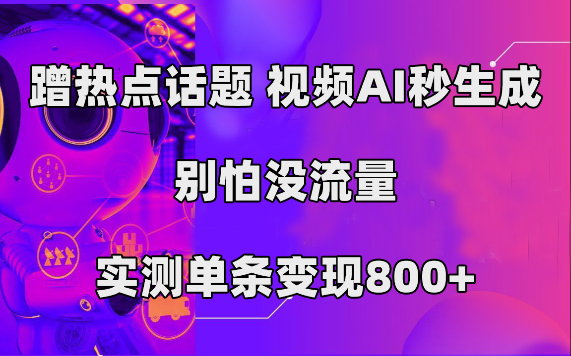 蹭热点话题，视频AI秒生成，别怕没流量，实测单条变现800+插图