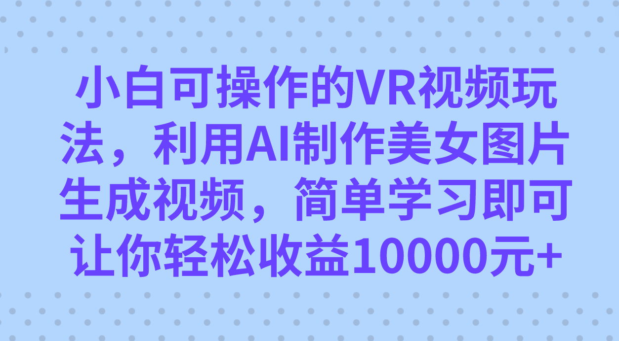 小白可操作的VR视频玩法，利用AI制作美女图片生成视频，你轻松收益10000+插图