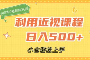 利用近视课程，日入500+，0成本纯利润，小白轻松上手（附资料）