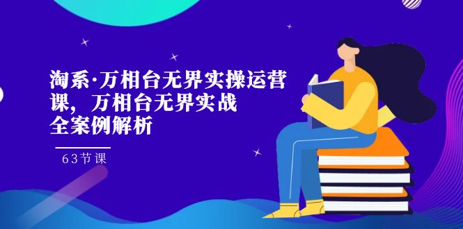 淘系·万相台无界实操运营课，万相台·无界实战全案例解析（63节课）插图