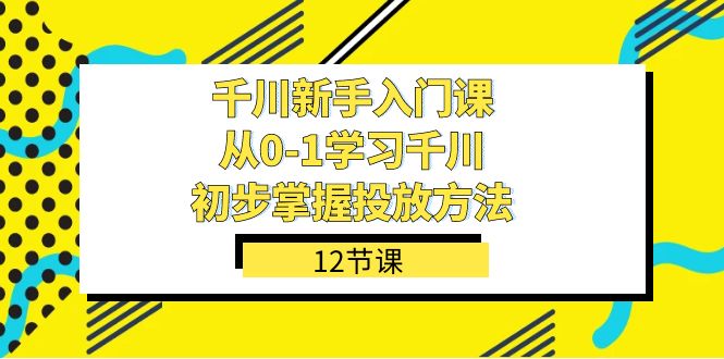 千川-新手入门课，从0-1学习千川，初步掌握投放方法（12节课）插图