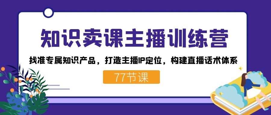 知识卖课主播训练营：找准专属知识产品，打造主播IP定位，构建直播话术体系插图