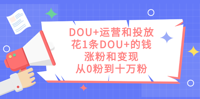 DOU+运营和投放，花1条DOU+的钱，涨粉和变现，从0粉到十万粉插图