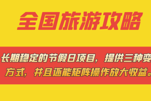 长期稳定的节假日项目，全国旅游攻略，提供三种变现方式，并且还能矩阵…