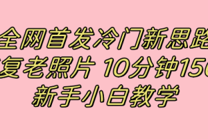 全网首发冷门新思路，修复老照片，10分钟收益150+，适合新手操作的项目