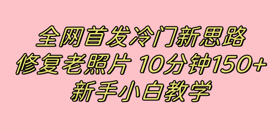 全网首发冷门新思路，修复老照片，10分钟收益150+，适合新手操作的项目插图