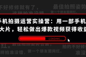 手机拍摄-运营实操营：用一部手机拍大片，轻松做出爆款视频获得收益 (38节)