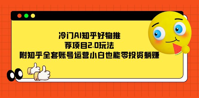 冷门AI知乎好物推荐项目2.0玩法，附知乎全套账号运营，小白也能零投资躺赚插图