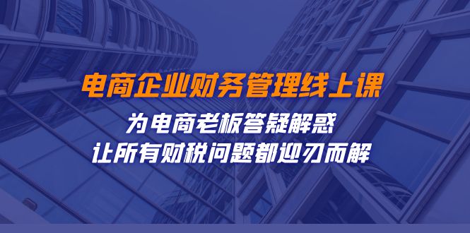 电商企业-财务管理线上课：为电商老板答疑解惑-让所有财税问题都迎刃而解插图