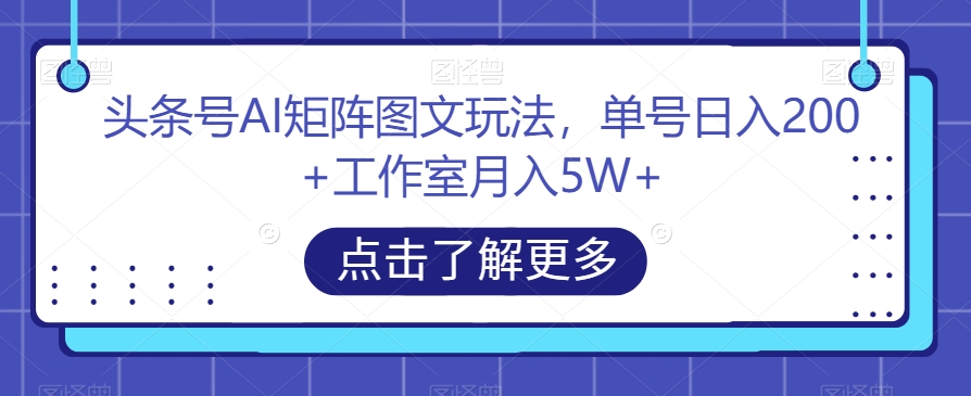 头条号AI矩阵图文玩法，单号日入200+工作室月入5W+【揭秘】插图