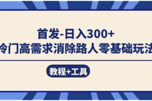 首发日入300+ 冷门高需求消除路人零基础玩法（教程+工具）