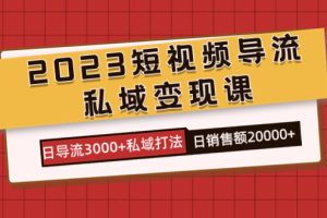 2023短视频导流·私域变现课，日导流3000+私域打法 日销售额2w+