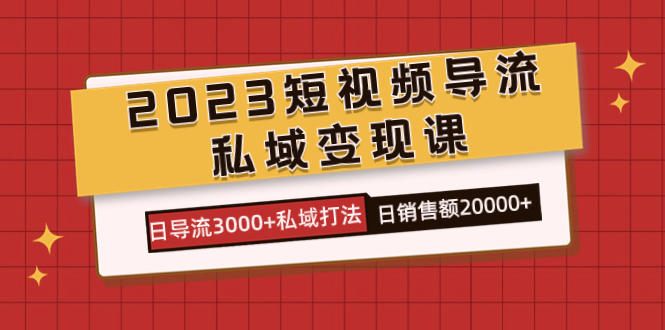 2023短视频导流·私域变现课，日导流3000+私域打法 日销售额2w+插图