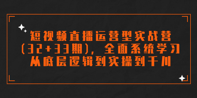 短视频直播运营型实战营(32+33期)，全面系统学习，从底层逻辑到实操到千川插图