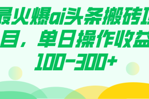 最火爆ai头条搬砖项目，单日操作收益100-300+