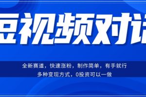 短视频聊天对话赛道：涨粉快速、广泛认同，操作有手就行，变现方式超多种