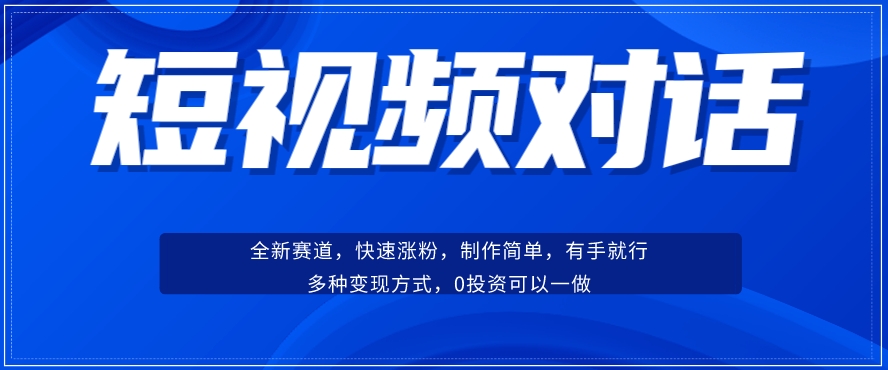 短视频聊天对话赛道：涨粉快速、广泛认同，操作有手就行，变现方式超多种插图