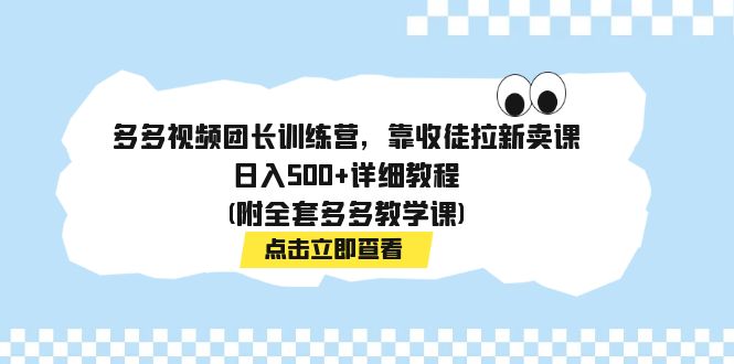 多多视频团长训练营，靠收徒拉新卖课，日入500+详细教程(附全套多多教学课)插图